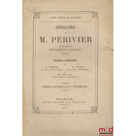 INSTALLATION DE M. PÉRIVIER EN QUALITÉ DE PROCUREUR GÉNÉRAL, Discours prononcés à l’audience solennelle du 5 février 1877 de ...