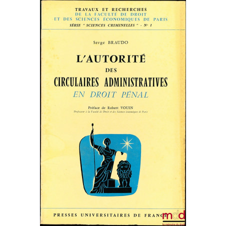 L’AUTORITÉ DES CIRCULAIRES ADMINISTRATIVES EN DROIT PÉNAL, Préface Robert Vouin, coll. Travaux et Recherches de la Faculté de...