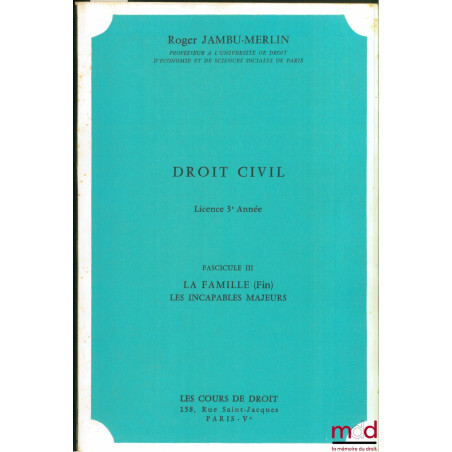 COURS DE DROIT CIVIL : Fascicule III : Les relations parafamiliales - Les incapables majeurs, Licence 3ème année, 1972-1973