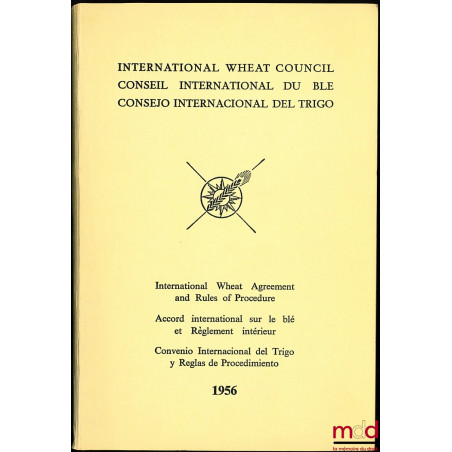 ACCORD INTERNATIONAL SUR LE BLÉ 1956 ET RÈGLEMENT INTÉRIEUR DU CONSEIL INTERNATIONAL DU BLÉ (exemplaire trilingue anglais - f...