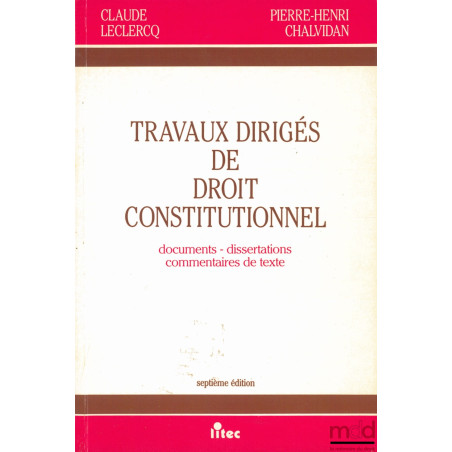 TRAVAUX DIRIGÉS DE DROIT CONSTITUTIONNEL. Documents - dissertations - commentaires de texte, 7ème éd. revue et augmentée
