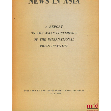 NEWS IN ASIA, A Report from the International Press Institute Incorporating the preliminary research and the proceedings of t...