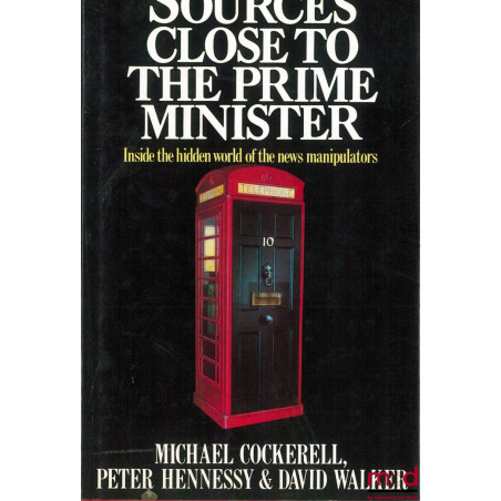 SOURCES CLOSE TO THE PRIME MINISTER. Inside the hidden world of the news manipulators