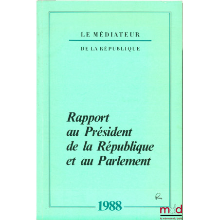 LE MÉDIATEUR DE LA RÉPUBLIQUE. RAPPORT AU PRÉSIDENT DE LA RÉPUBLIQUE ET AU PARLEMENT année 1988