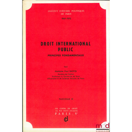 DROIT INTERNATIONAL PUBLIC, PRINCIPES FONDAMENTAUX, Cours professé à l’IEP en 1969-1970 (fasc. III uniquement)