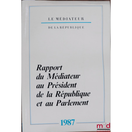 LE MÉDIATEUR DE LA RÉPUBLIQUE. RAPPORT AU PRÉSIDENT DE LA RÉPUBLIQUE ET AU PARLEMENT année 1987