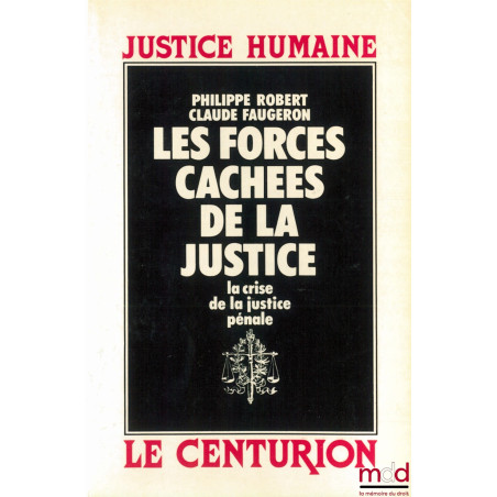 LES FORCES CACHÉES DE LA JUSTICE. LA CRISE DE LA JUSTICE PÉNALE, coll. Justice humaine