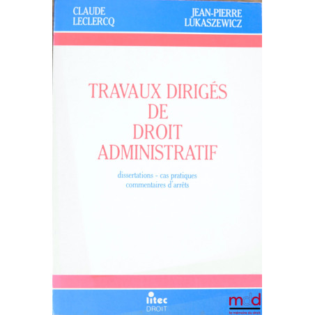 TRAVAUX DIRIGÉS DE DROIT ADMINISTRATIF. Dissertations - Cas pratiques - Commentaires d’arrêts