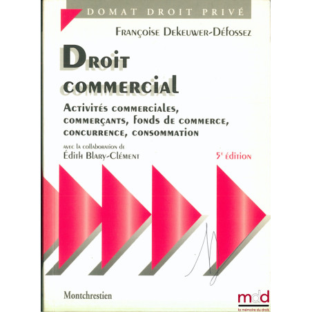 DROIT COMMERCIAL, ACTIVITÉS COMMERCIALES, COMMERÇANTS, FONDS DE COMMERCE, CONCURRENCE, CONSOMMATION, avec la collaboration de...