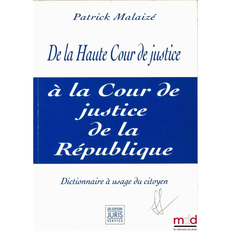 DE LA HAUTE COUR DE JUSTICE À LA COUR DE JUSTICE DE LA RÉPUBLIQUE. Dictionnaire à usage du citoyen
