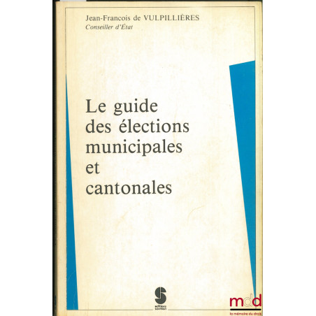 LE GUIDE DES ÉLECTIONS MUNICIPALES ET CANTONALES (éd. mise à jour au 10 juillet 1988)