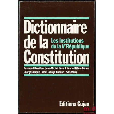 DICTIONNAIRE DE LA CONSTITUTION. Les institutions de la Vème République, 4ème éd. revue et augmentée