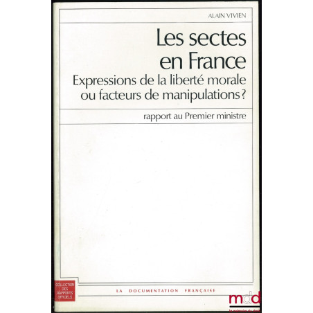 LES SECTES EN FRANCE Expressions de la liberté morale ou facteurs de manipulations ? Rapport au Premier ministre, Coll. des r...