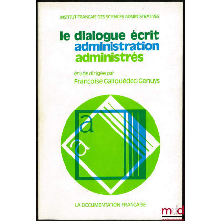 LE DIALOGUE ÉCRIT ADMINISTRATION ADMINISTRÉS, Étude dirigée par Françoise Gallouédec-Genuys, Préface de Marceau Long