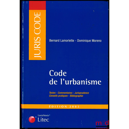 CODE DE L’URBANISME, Textes - Commentaires - Jurisprudence - Conseils pratiques - Bibliographie