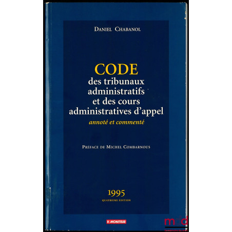 CODE DES TRIBUNAUX ADMINISTRATIFS ET DES COURS ADMINISTRATIVES D’APPEL, annoté et commenté, Préface de Michel Combarnous, 4e ed.