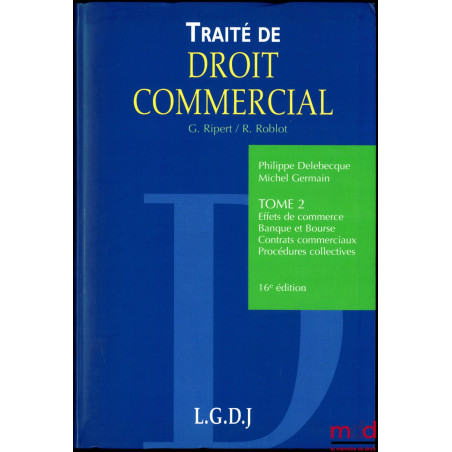 TRAITÉ DE DROIT COMMERCIAL, t. II : Effets de commerce - Banque et Bourse - Contrats commerciaux - Procédures collectives, 16...