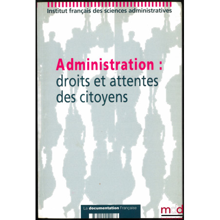 ADMINISTRATION : DROITS ET ATTENTES DES CITOYENS, Colloque de l’IFSA des 4 et 5 décembre 1997