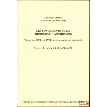 LES FONDEMENTS DE LA DÉMOCRATIE AMÉRICAINE, Textes des XVIIème et XVIIIème siècles traduits et présentés, Préface de Julian S...