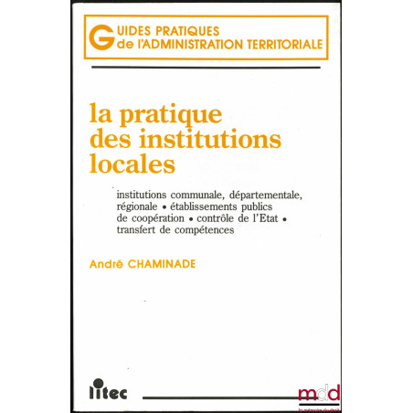 LA PRATIQUE DES INSTITUTIONS LOCALES : Institutions communale, départementale, régionale - Établissements publics de coopérat...