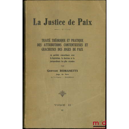 LA JUSTICE DE PAIX, Traité théorique et pratique des attributions contentieuses et gracieuses des juges de paix en parfaite c...