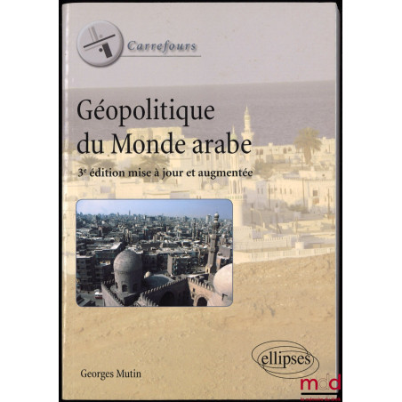 GÉOPOLITIQUE DU MONDE ARABE, 3ème éd. mise à jour et augmentée, coll. Carrefours