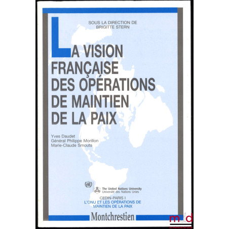 LA VISION FRANÇAISE DES OPÉRATIONS DE MAINTIEN DE LA PAIX, sous la direction de Brigitte STERN, CEDIN Paris I, coll. L’ONU et...