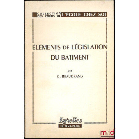 ÉLÉMENTS DE LÉGISLATION DU BÂTIMENT, 7ème éd. mise à jour au 1er février 1972, coll. des Cours de l’École chez soi