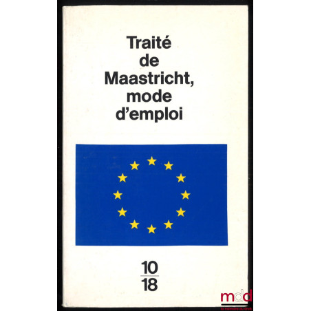 TRAITÉ DE MAASTRICHT MODE D’EMPLOI, précédé du commentaire sur le traité de Maastricht et suivi du Traité de Rome, Introducti...