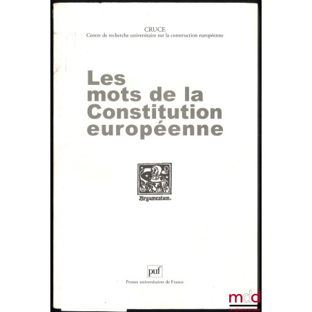 LES MOTS DE LA CONSTITUTION EUROPÉENNE, actes des journées d’études du Centre de recherche universitaire sur la construction ...