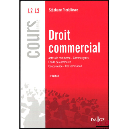 DROIT COMMERCIAL : Acte de commerce - Commerçants - Fonds de commerce - Concurrence - Consommation, 11e éd., coll. Cours Dall...