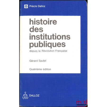 HISTOIRE DES INSTITUTIONS PUBLIQUES DEPUIS LA RÉVOLUTION FRANÇAISE, Administration - Justice - Finances, 4e éd., coll. Précis...