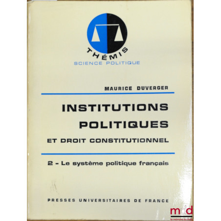 HISTOIRE DES INSTITUTIONS POLITIQUES ET DROIT CONSTITUTIONNEL, t. 2 : Le système politique français, 13ème éd., coll. Thémis ...