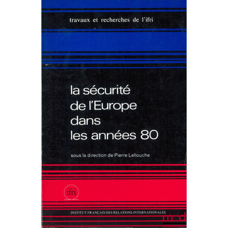 LA SÉCURITÉ DE L’EUROPE DANS LES ANNÉES 80 - LES RELATIONS EST-OUEST ET LE THÉÂTRE EUROPÉEN, coll. Travaux et rech. de l’Inst...