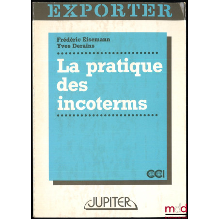 LA PRATIQUE DES INCOTERMS : usages de la vente internationale, 3e éd. entièrement refondue et mise à jour, coll. Exporter de ...