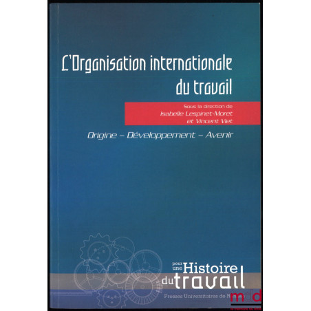 L’ORGANISATION INTERNATIONALE DU TRAVAIL, Origine - Développement - Avenir, Actes de colloque, dir. Isabelle Lespinet-Moret e...
