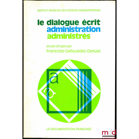LE DIALOGUE ÉCRIT ADMINISTRATION ADMINISTRÉS, Études dirigée par Françoise Gallouédec-Genuys