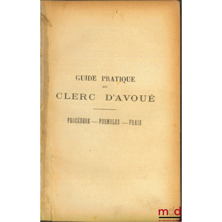 GUIDE PRATIQUE DU CLERC D’AVOUÉ, Procédure, Formules, Frais, 3ème éd.