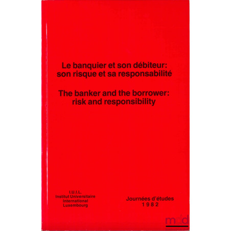 LE BANQUIER ET SON DÉBITEUR : SON RISQUE ET SA RESPONSABILITÉ, Journées d’études 1982 de l’Institut International Luxembourg