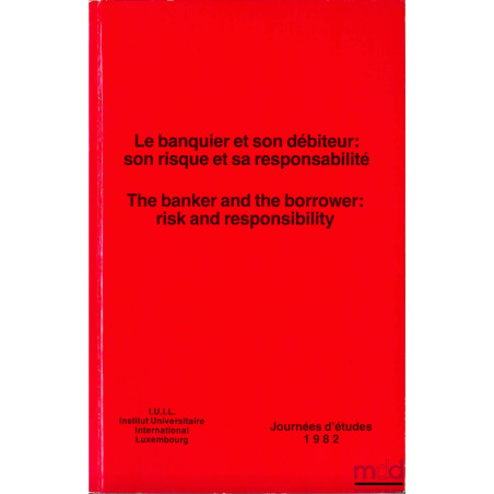 LE BANQUIER ET SON DÉBITEUR : SON RISQUE ET SA RESPONSABILITÉ, Journées d’études 1982 de l’Institut International Luxembourg