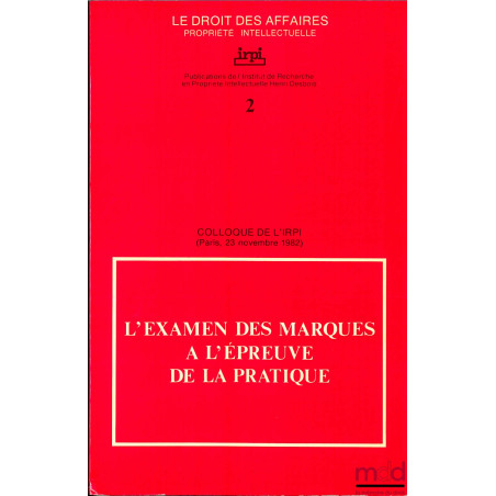 COLLOQUE DE L’IRPI du 23 novembre 1982 : L’EXAMEN DES MARQUES À L’ÉPREUVE DE LA PRATIQUE, coll. Le Droit des affaires, Propri...