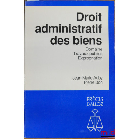 DROIT ADMINISTRATIF DES BIENS - DOMAINE, TRAVAUX PUBLICS, EXPROPRIATION, coll. Précis Dalloz