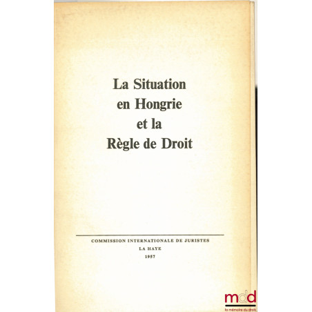 LA SITUATION EN HONGRIE ET LA RÈGLE DE DROIT, Résolution de la conférence de La Haye du 2 mars 1957 de la Commission Internat...