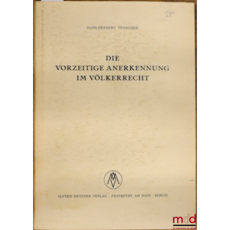 DIE VORZEITIGE ANERKENNUNG IM VÖLKERRECHT. Eine rechtssystematische Untersuchung der völkerrechtlichen Grundlage der Anerkenn...