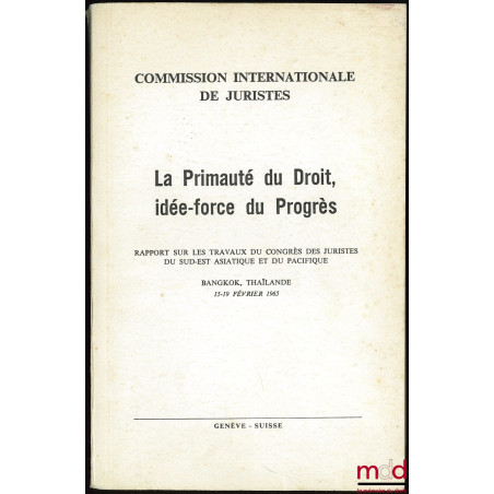 LA PRIMAUTÉ DU DROIT, IDÉE-FORCE DU PROGRÈS. Rapport sur les travaux du congrès des Juristes du sud-est Asiatique et du Pacif...