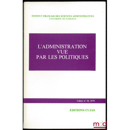 L’ADMINISTRATION VUE PAR LES POLITIQUES, colloque organisé au Sénat les 10 et 11 février 1978, coll. Cahier de l’Institut fra...