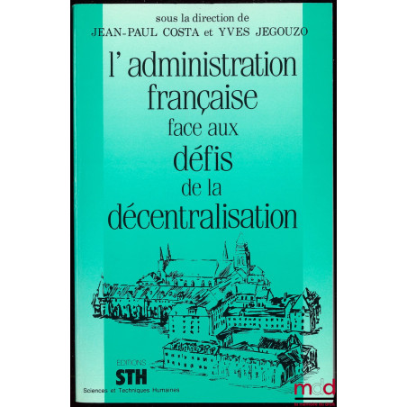 L’ADMINISTRATION FRANÇAISE FACE AUX DÉFIS DE LA DÉCENTRALISATION, sous la direction de Jean-Paul Costa et Yves Jegouzo