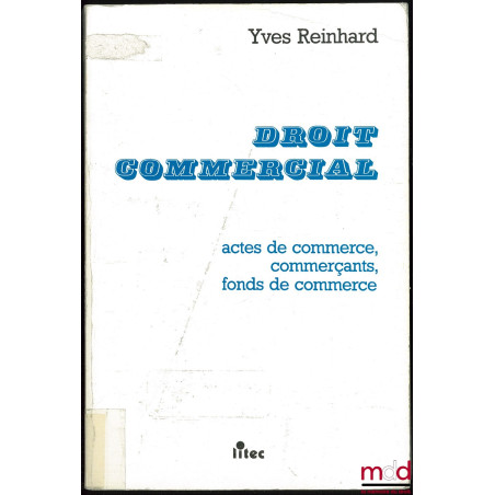 DROIT COMMERCIAL : Actes de commerce - Commerçants - Fonds de commerce