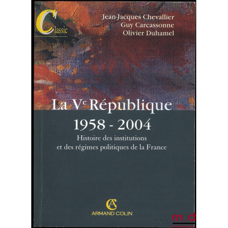 LA Vème RÉPUBLIQUE 1958-2004, Histoire des institutions et des régimes politiques de la France, 11ème éd.