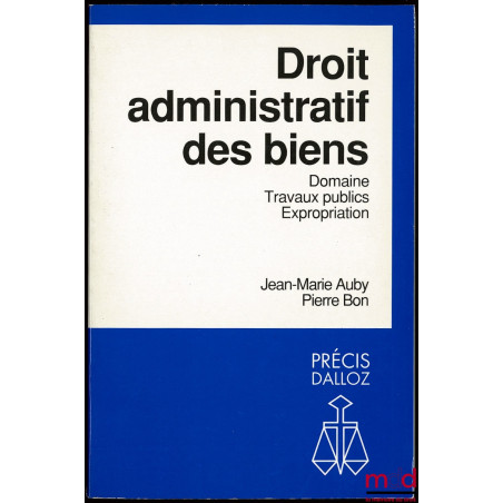 DROIT ADMINISTRATIF DES BIENS - DOMAINE, TRAVAUX PUBLICS, EXPROPRIATION, coll. Précis Dalloz